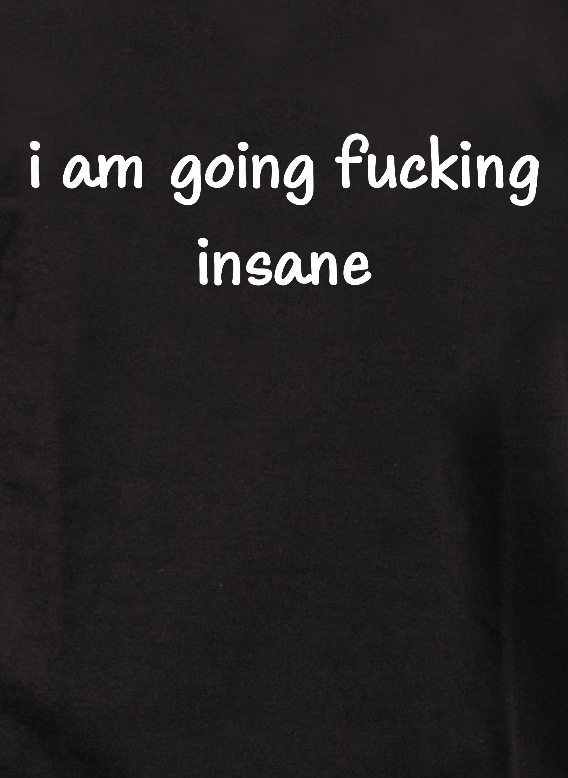 i am going fucking insane T-Shirt