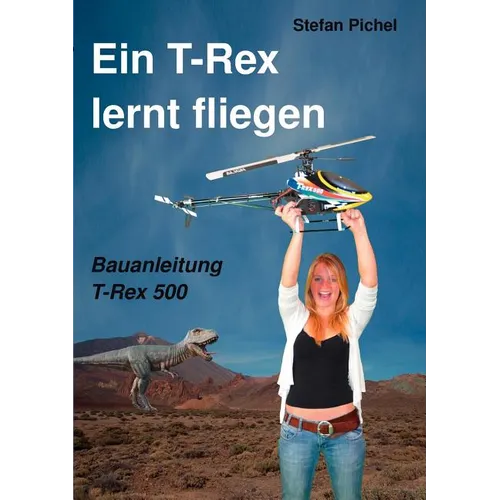 Ein T-Rex lernt fliegen: Bauanleitung T-Rex 500 - Paperback