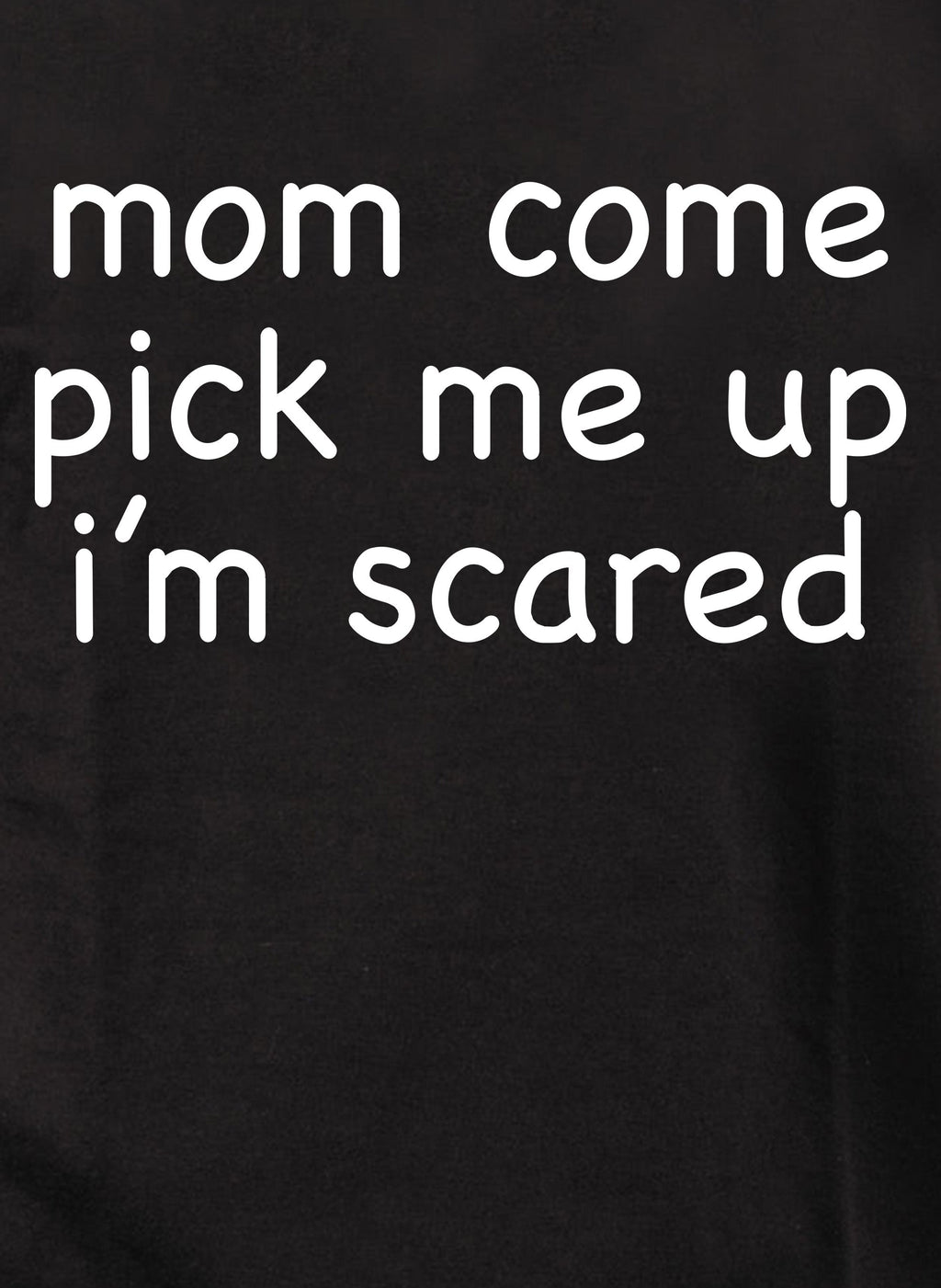 Mom Come Pick Me Up I’m Scared T-Shirt