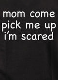 Mom Come Pick Me Up I’m Scared T-Shirt