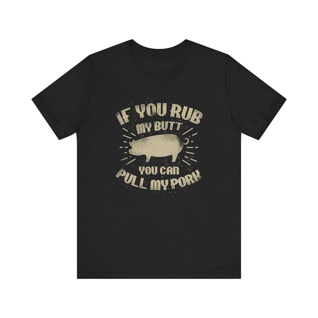 If You Rub My Butt You Can Pull My Pork BBQ T-Shirt