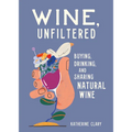 Wine, Unfiltered: Buying, Drinking, and Sharing Natural Wine - Hardcover