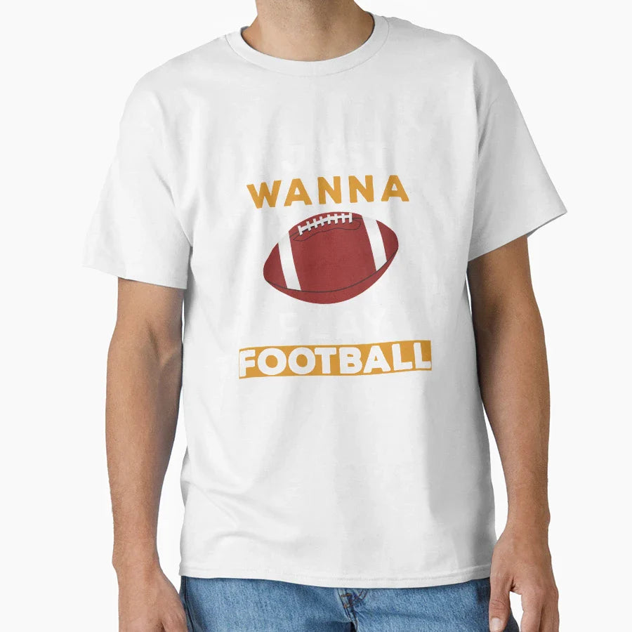 I Just Wanna Play Football T-Shirt - Novelty Apparel Unisex