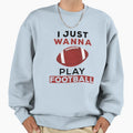 I Just Wanna Play Football Sweatshirt - Novelty Apparel Men Women