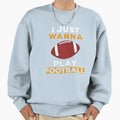 I Just Wanna Play Football Sweatshirt - Custom Art Print Men Women