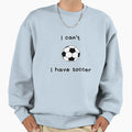 I Can T I Have Soccer Sweatshirt - Custom Art Print Unisex